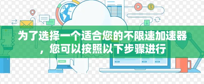 为了选择一个适合您的不限速加速器,您可以按照以下步骤进行 为了选择一个适合您的不限速加速器,您可以按照以下步骤进行