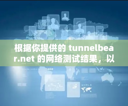 根据你提供的 tunnelbear.net 的网络测试结果,以下是详细的分析和建议 根据你提供的 tunnelbear.net 的网络测试结果,以下是详细的分析和建议