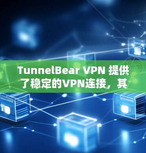 TunnelBear VPN 提供了稳定的VPN连接，其稳定性主要取决于以下几个方面