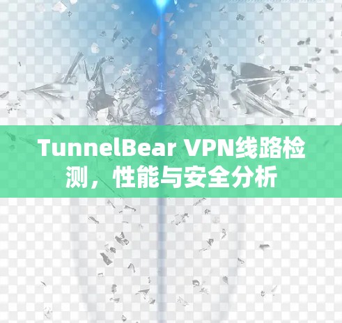 TunnelBear VPN线路检测，性能与安全分析