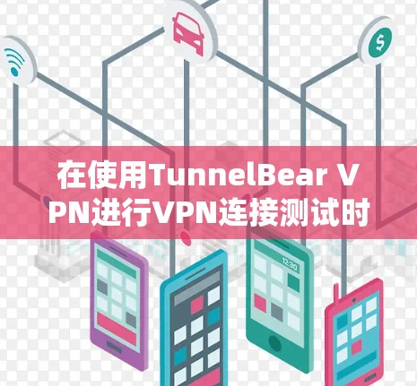 在使用TunnelBear VPN进行VPN连接测试时,如果被拒绝,通常反映了以下潜在的问题,可以通过以下步骤逐一排查 在使用TunnelBear VPN进行VPN连接测试时,如果被拒绝,通常反映了以下潜在的问题,可以通过以下步骤逐一排查