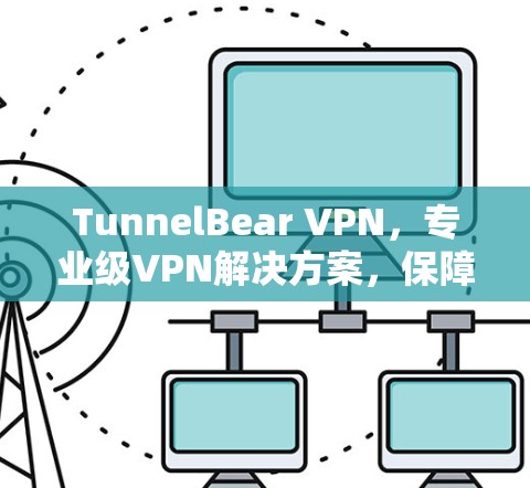 TunnelBear VPN,专业级VPN解决方案,保障网络安全 TunnelBear VPN,专业级VPN解决方案,保障网络安全