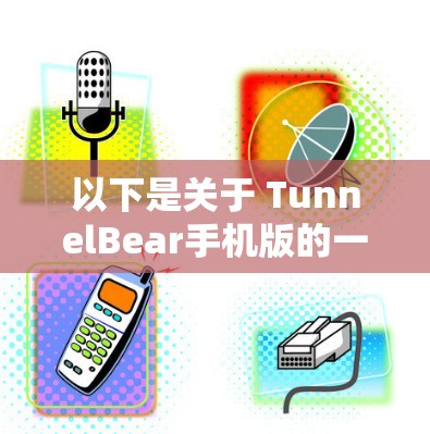 以下是关于 TunnelBear手机版的一些关键信息