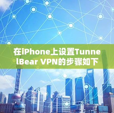 在iPhone上设置TunnelBear VPN的步骤如下 在iPhone上设置TunnelBear VPN的步骤如下
