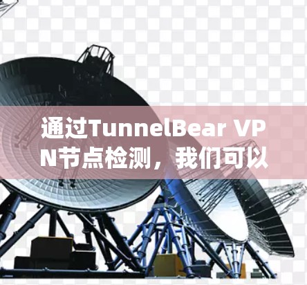 通过TunnelBear VPN节点检测，我们可以确保其安全性和稳定性，以下是一个系统化的步骤指南