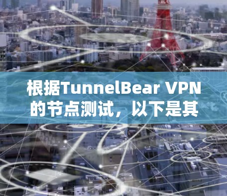 根据TunnelBear VPN的节点测试，以下是其主要节点的测速数据