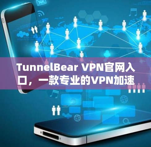 TunnelBear VPN官网入口,一款专业的VPN加速器 TunnelBear VPN官网入口,一款专业的VPN加速器