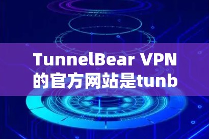 TunnelBear VPN的官方网站是tunbear.com。以下是关于如何访问和使用的详细步骤