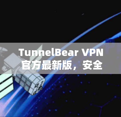 TunnelBear VPN 官方最新版，安全高效，轻松连接