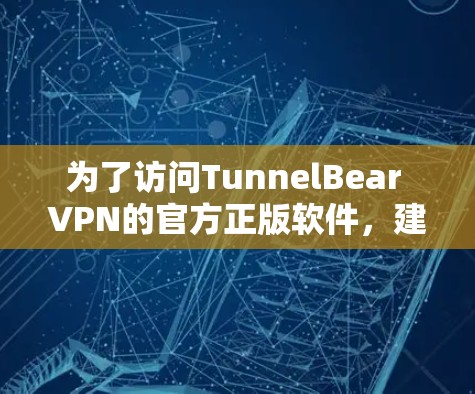 为了访问TunnelBear VPN的官方正版软件,建议按照以下步骤操作 为了访问TunnelBear VPN的官方正版软件,建议按照以下步骤操作