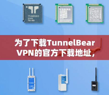 为了下载TunnelBear VPN的官方下载地址,遵循以下步骤 为了下载TunnelBear VPN的官方下载地址,遵循以下步骤