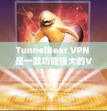 TunnelBear VPN 是一款功能强大的VPN工具，支持多端访问和自动解密，适合需要高速连接的用户。以下是使用 TunnelBear VPN 进行高速连接的步骤指南