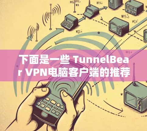 下面是一些 TunnelBear VPN电脑客户端的推荐，分为免费版、小众客户端和高级功能客户端