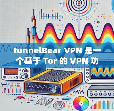 tunnelBear VPN 是一个基于 Tor 的 VPN 功能，旨在为用户提供安全、匿名的网络连接。以下是 tunnelBear VPN 的电脑客户端软件的基本信息和功能
