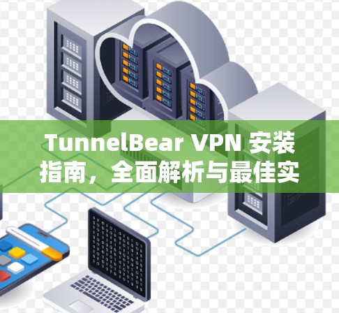 TunnelBear VPN 安装指南，全面解析与最佳实践