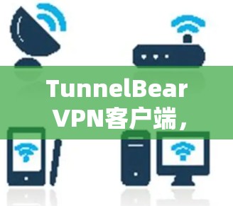 TunnelBear VPN客户端，连接更安全的网络