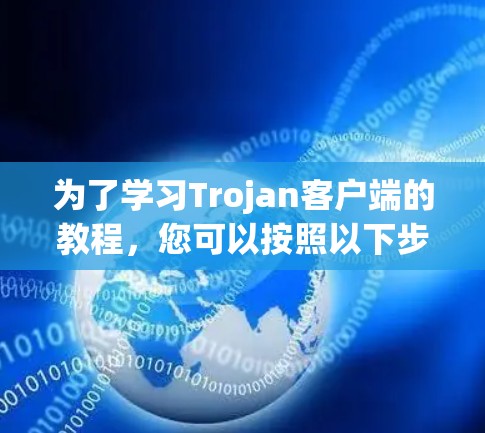 为了学习Trojan客户端的教程,您可以按照以下步骤进行 为了学习Trojan客户端的教程,您可以按照以下步骤进行