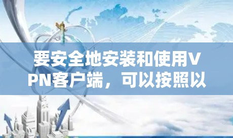 要安全地安装和使用VPN客户端,可以按照以下步骤进行 要安全地安装和使用VPN客户端,可以按照以下步骤进行