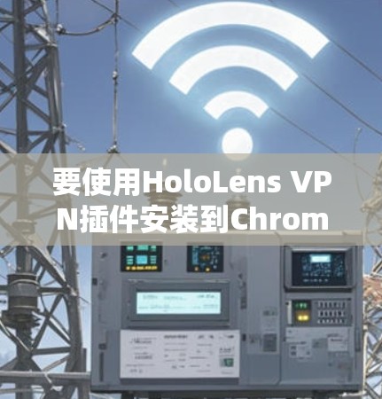 要使用HoloLens VPN插件安装到Chrome中,按照以下步骤进行 要使用HoloLens VPN插件安装到Chrome中,按照以下步骤进行