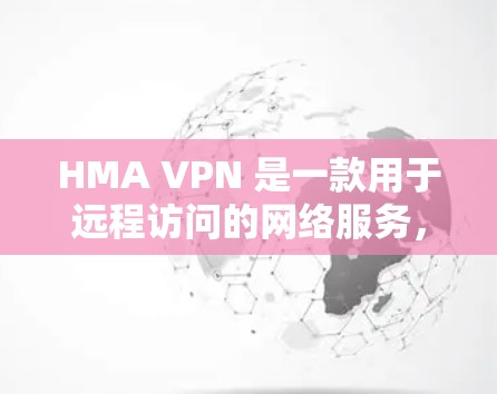 HMA VPN 是一款用于远程访问的网络服务，主要功能包括远程访问、加密传输、访问权限和安全措施。为了全面分析其海外访问体验，可以从以下几个方面进行分析