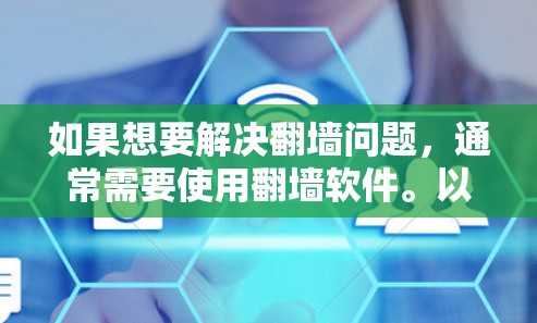 如果想要解决翻墙问题,通常需要使用翻墙软件。以下是一些常见的方法和步骤 如果想要解决翻墙问题,通常需要使用翻墙软件。以下是一些常见的方法和步骤