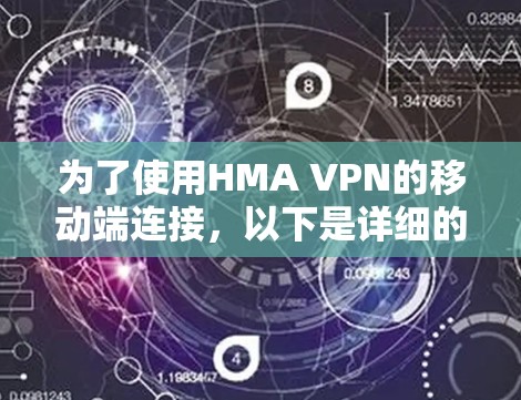 为了使用HMA VPN的移动端连接,以下是详细的步骤指南 为了使用HMA VPN的移动端连接,以下是详细的步骤指南
