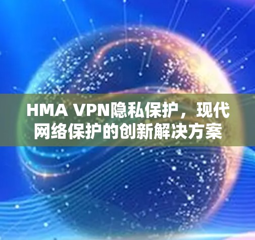 HMA VPN隐私保护，现代网络保护的创新解决方案