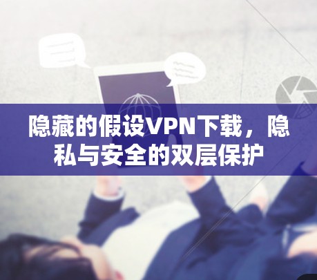 隐藏的假设VPN下载，隐私与安全的双层保护