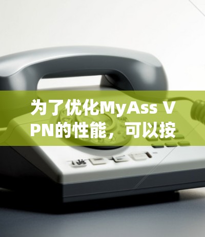 为了优化MyAss VPN的性能，可以按照以下步骤进行调整和优化