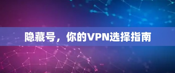 隐藏号,你的VPN选择指南 隐藏号,你的VPN选择指南