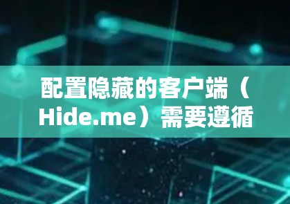 配置隐藏的客户端(Hide.me)需要遵循以下步骤和注意事项 配置隐藏的客户端(Hide.me)需要遵循以下步骤和注意事项