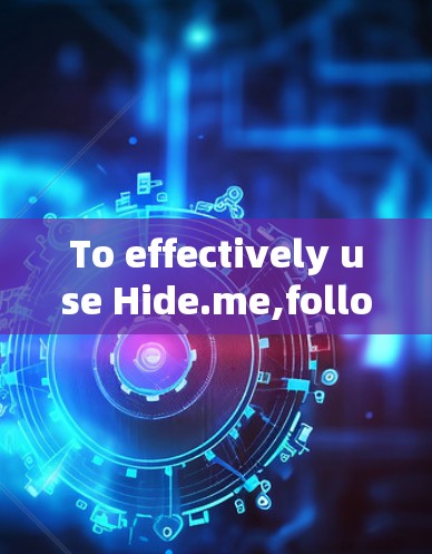 To effectively use Hide.me,follow these organized steps: