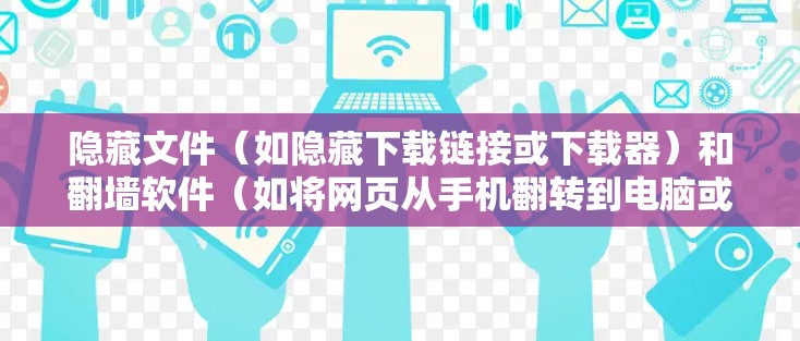 隐藏文件(如隐藏下载链接或下载器)和翻墙软件(如将网页从手机翻转到电脑或移动设备)是两个不同的工具,适用于不同的场景。以下是对隐藏文件和翻墙软件的评测和推荐 隐藏文件(如隐藏下载链接或下载器)和翻墙软件(如将网页从手机翻转到电脑或移动设备)是两个不同的工具,适用于不同的场景。以下是对隐藏文件和翻墙软件的评测和推荐