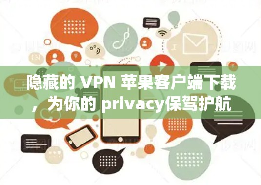隐藏的 VPN 苹果客户端下载,为你的 privacy保驾护航 隐藏的 VPN 苹果客户端下载,为你的 privacy保驾护航