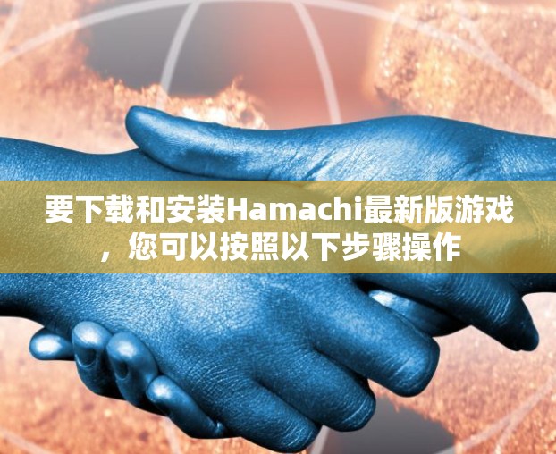 要下载和安装Hamachi最新版游戏，您可以按照以下步骤操作