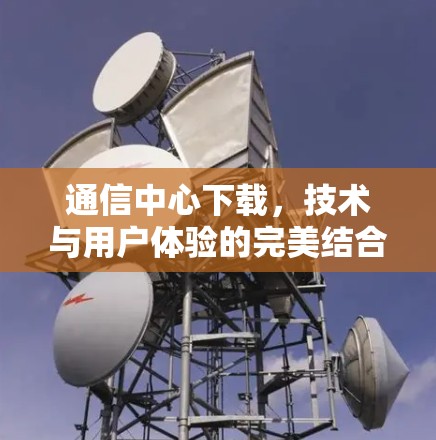 通信中心下载，技术与用户体验的完美结合