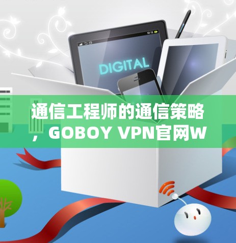 通信工程师的通信策略，GOBOY VPN官网Windows版解析