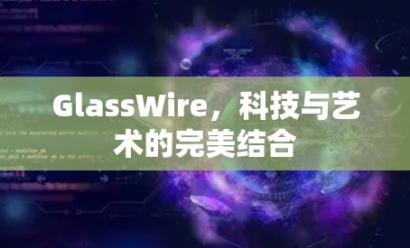GlassWire，科技与艺术的完美结合