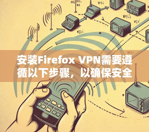 安装Firefox VPN需要遵循以下步骤，以确保安全和正确工作