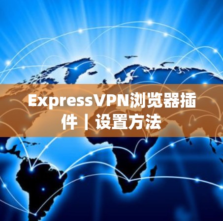 ExpressVPN浏览器插件｜设置方法