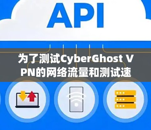 为了测试CyberGhost VPN的网络流量和测试速度，按照以下步骤进行