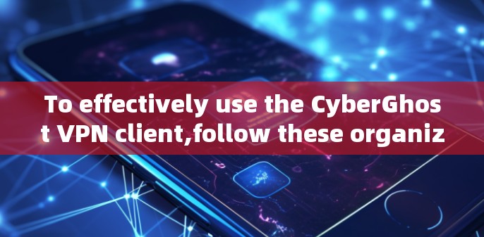 To effectively use the CyberGhost VPN client,follow these organized steps: