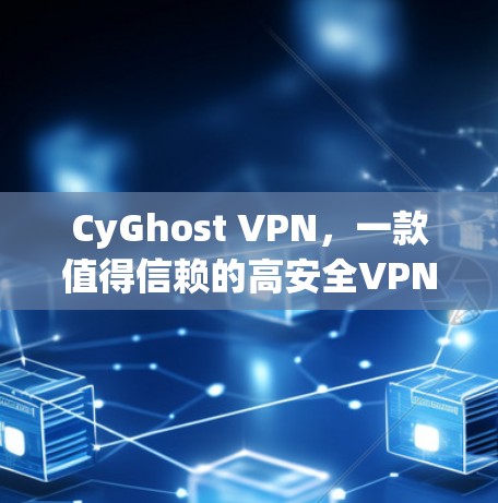 CyGhost VPN，一款值得信赖的高安全VPN推荐