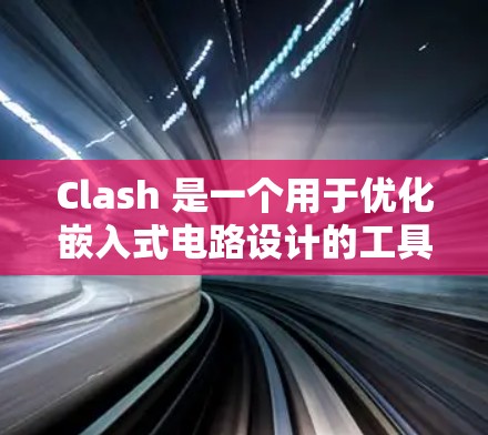 Clash 是一个用于优化嵌入式电路设计的工具，它通过逐步优化电阻、电容和电感参数来提升连接性能。以下是Clash优化方法的详细总结