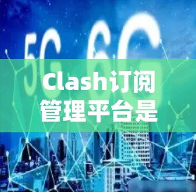 Clash订阅管理平台是一个功能全面的订阅管理平台，专为用户管理多个游戏订阅关系而设计。以下是对Clash订阅管理平台的详细总结和使用指南
