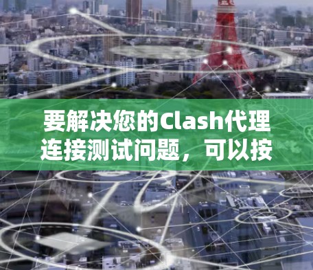 要解决您的Clash代理连接测试问题，可以按照以下步骤进行