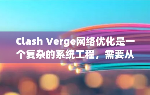 Clash Verge网络优化是一个复杂的系统工程，需要从多个方面进行优化。以下是一个详细的优化流程指南