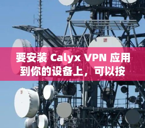 要安装 Calyx VPN 应用到你的设备上，可以按照以下步骤进行