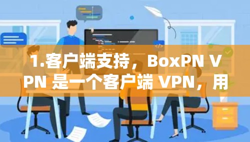 1.客户端支持，BoxPN VPN 是一个客户端 VPN，用户可以直接从手机或电脑上访问互联网，无需通过 web 界面登录