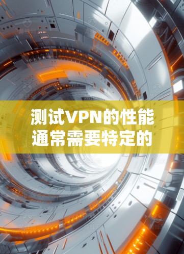 测试VPN的性能通常需要特定的环境和设置，以确保测试结果准确且可靠。以下是关于如何测试VPN速度的步骤说明